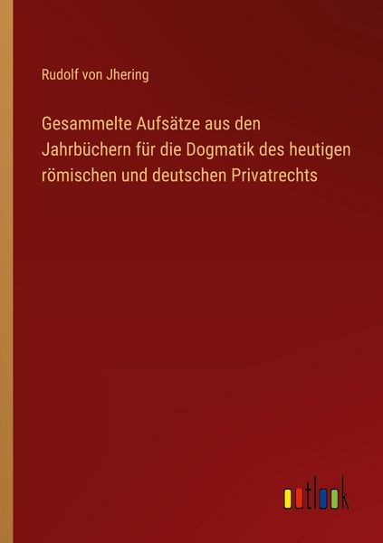 Produktbild: Gesammelte Aufs&auml;tze aus den Jahrb&uuml;chern f&uuml;r die Dogmatik des heutigen r&ouml;mischen und deutschen Privatrechts