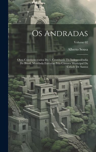 Produktbild: Os Andradas; obra commemorativa do 1. centen&aacute;rio da independ&ecirc;ndia do Brasil, mandada executar pela C&acirc;mara municipal da cidade de Santos; Volume 02