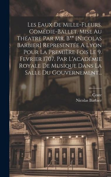 Produktbild: Les Eaux De Mille-fleurs. Com&eacute;die-ballet. Mise Au Th&eacute;atre Par Mr. B** [nicolas Barbier] Represent&eacute;e A Lyon Pour La Premi&egrave;re Fois Le 9. Fevrier 1707. P
