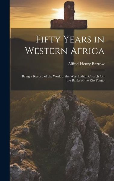 Produktbild: Fifty Years in Western Africa: Being a Record of the Work of the West Indian Church On the Banks of the Rio Pongo