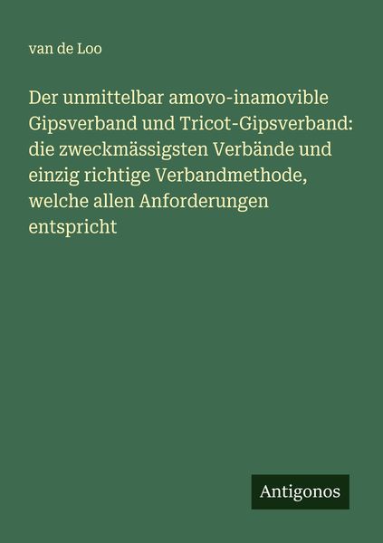 Produktbild: Der unmittelbar amovo-inamovible Gipsverband und Tricot-Gipsverband: die zweckm&auml;ssigsten Verb&auml;nde und einzig richtige Verbandmethode, welche allen Anforderungen entspricht