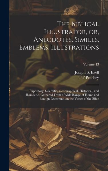 Produktbild: The Biblical Illustrator; or, Anecdotes, Similes, Emblems, Illustrations: Expository, Scientific, Georgraphical, Historical, and Homiletic, Gathered F