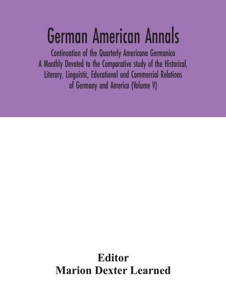 Produktbild: German American Annals; Continuation Of The Quarterly Americana Germanica; A Monthly Devoted To The Comparative Study Of The Historical, Literary, Linguistic, Educational And Commercial Relations Of Germany And America (Volume V)