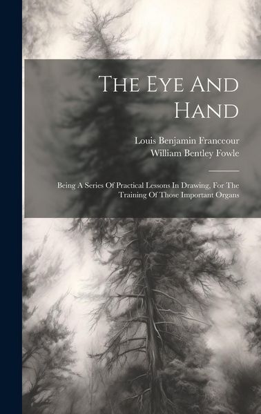 Produktbild: The Eye And Hand: Being A Series Of Practical Lessons In Drawing, For The Training Of Those Important Organs