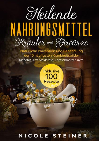 Produktbild: Heilende Nahrungsmittel, Kr&auml;uter und Gew&uuml;rze: Nat&uuml;rliche Pr&auml;vention und Behandlung der 10 h&auml;ufigsten Krankheitsbilder - Diabetes, Arteriosklerose, Kop
