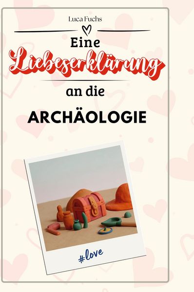Produktbild: Eine Liebeserkl&auml;rung an die Arch&auml;ologie