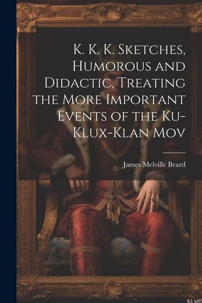 Produktbild: K. K. K. Sketches, Humorous and Didactic, Treating the More Important Events of the Ku-Klux-Klan Mov