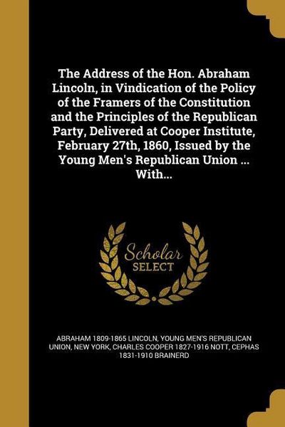 Produktbild: The Address of the Hon. Abraham Lincoln, in Vindication of the Policy of the Framers of the Constitution and the Principles of the Republican Party, Delivered at Cooper Institute, February 27th, 1860, Issued by the Young Men's Republican Union ... With...