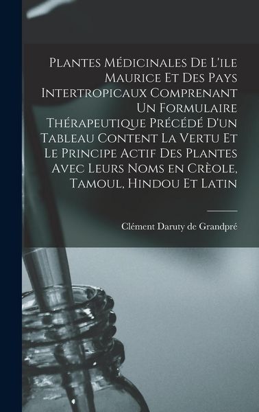 Produktbild: Plantes M&eacute;dicinales De L'ile Maurice Et Des Pays Intertropicaux Comprenant Un Formulaire Th&eacute;rapeutique Pr&eacute;c&eacute;d&eacute; D'un Tableau Content La Vertu Et Le Pri