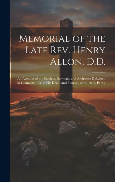 Produktbild: Memorial of the Late Rev. Henry Allon, D.D.: An Account of the Services, Sermons, and Addresses Delivered in Connection With His Death and Funeral, Ap