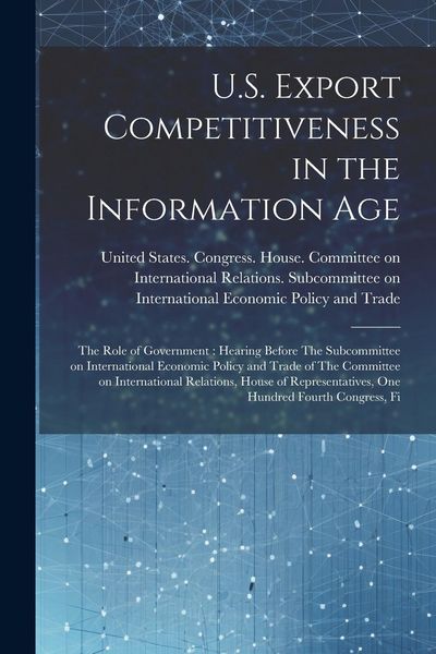 Produktbild: U.S. Export Competitiveness in the Information Age: The Role of Government: Hearing Before The Subcommittee on International Economic Policy and Trade