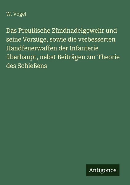 Produktbild: Das Preu&szlig;ische Z&uuml;ndnadelgewehr und seine Vorz&uuml;ge, sowie die verbesserten Handfeuerwaffen der Infanterie &uuml;berhaupt, nebst Beitr&auml;gen zur Theorie des Schie&szlig;ens