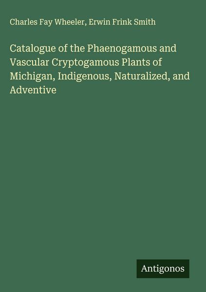 Produktbild: Catalogue of the Phaenogamous and Vascular Cryptogamous Plants of Michigan, Indigenous, Naturalized, and Adventive