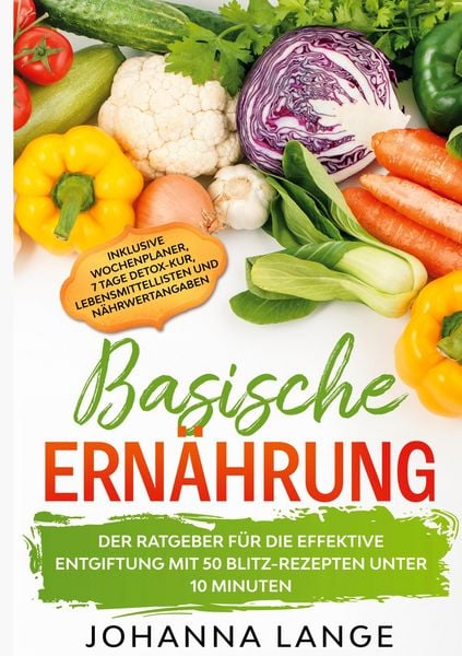 Produktbild: Basische Ern&auml;hrung: Der Ratgeber f&uuml;r die effektive Entgiftung mit 50 Blitz-Rezepten unter 10 Minuten - Inklusive Wochenplaner, 7 Tage Detox-Kur, Leben
