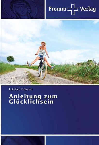 Anleitung zum Glücklichsein, Taschenbuch von Eckehard Fröhmelt, Fromm Verlag, 978-3-8416-0406-4