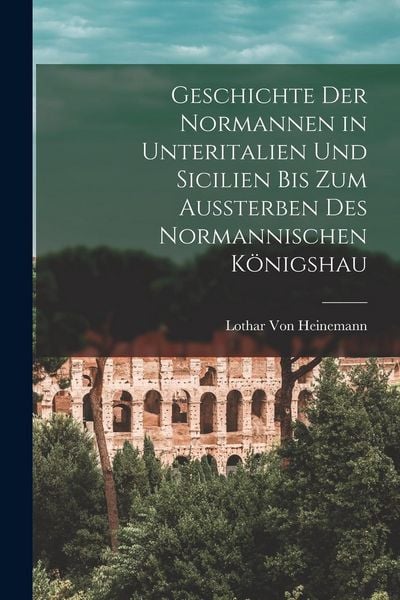 Produktbild: Geschichte der Normannen in Unteritalien und Sicilien bis zum Aussterben des normannischen K&ouml;nigshau