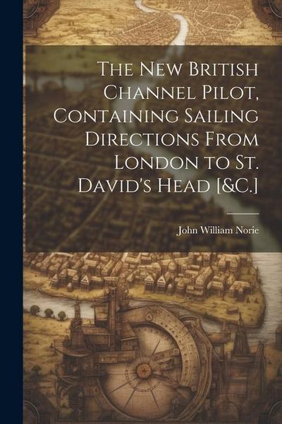 Produktbild: The New British Channel Pilot, Containing Sailing Directions From London to St. David's Head [&C.]
