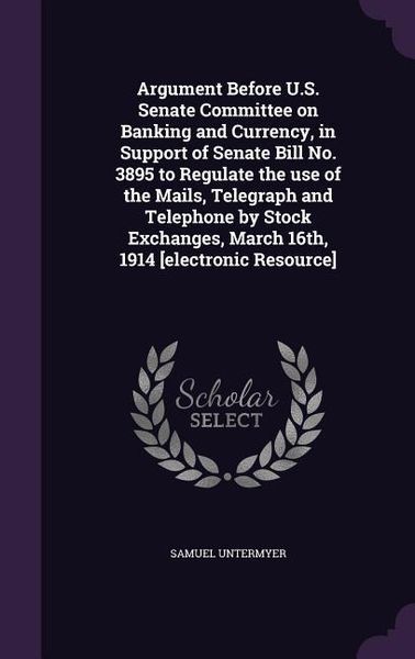 Produktbild: Argument Before U.S. Senate Committee on Banking and Currency, in Support of Senate Bill No. 3895 to Regulate the use of the Mails, Telegraph and Tele