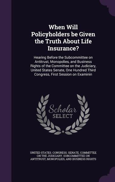 Produktbild: When Will Policyholders be Given the Truth About Life Insurance?: Hearing Before the Subcommittee on Antitrust, Monopolies, and Business Rights of the