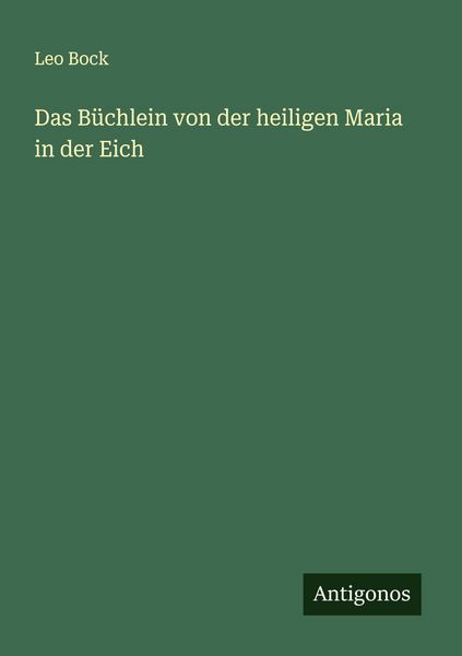 Das Büchlein von der heiligen Maria in der Eich, Taschenbuch von Leo Bock, Antigonos Verlag, 9783563125182