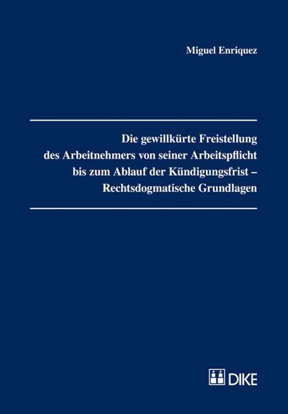 Produktbild: Die gewillk&uuml;rte Freistellung des Arbeitnehmers von seiner Arbeitspflicht bis zum Ablauf der K&uuml;ndigungsfrist &ndash; Rechtsdogmatische Grundlagen.