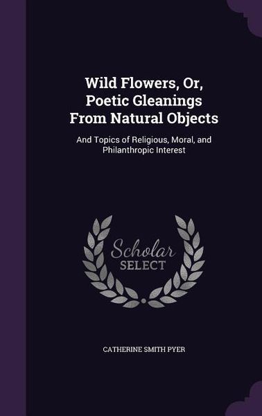 Produktbild: Wild Flowers, Or, Poetic Gleanings From Natural Objects