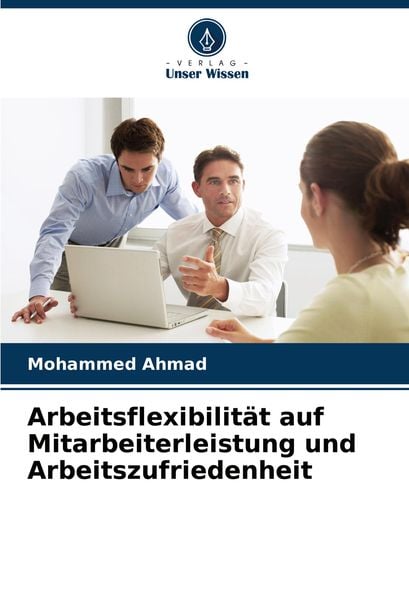Arbeitsflexibilität auf Mitarbeiterleistung und Arbeitszufriedenheit, Taschenbuch von Mohammed Ahmad, Verlag Unser Wissen, 9786208040390
