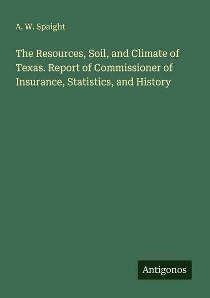 Produktbild: The Resources, Soil, and Climate of Texas. Report of Commissioner of Insurance, Statistics, and History