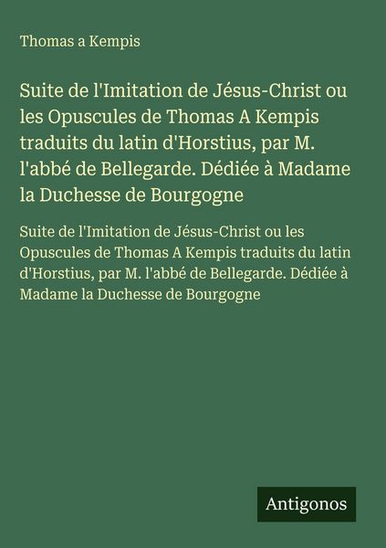 Produktbild: Suite de l'Imitation de J&eacute;sus-Christ ou les Opuscules de Thomas A Kempis traduits du latin d'Horstius, par M. l'abb&eacute; de Bellegarde. D&eacute;di&eacute;e &agrave; Madame la Duchesse de Bourgogne