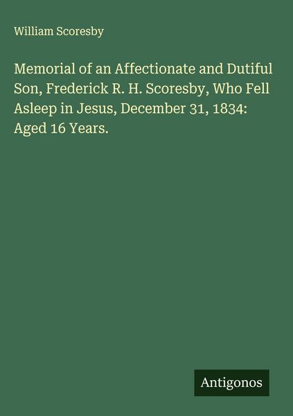 Produktbild: Memorial of an Affectionate and Dutiful Son, Frederick R. H. Scoresby, Who Fell Asleep in Jesus, December 31, 1834: Aged 16 Years.