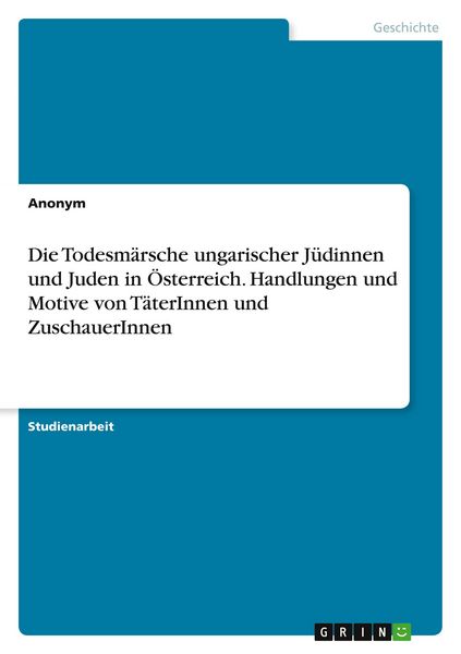 Die Todesmärsche ungarischer Jüdinnen und Juden in Österreich. Handlungen und Motive von TäterInnen und ZuschauerInnen, Taschenbuch von , GRIN,