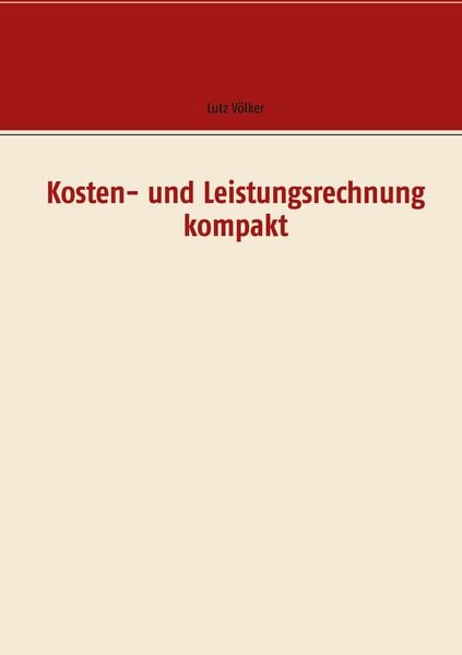 Kosten- und Leistungsrechnung kompakt, Taschenbuch von Lutz Völker, BoD – Books on Demand, 978-3-7526-4760-0
