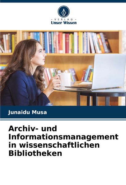 Archiv- und Informationsmanagement in wissenschaftlichen Bibliotheken, Taschenbuch von Junaidu Musa, Verlag Unser Wissen, 9786207803811