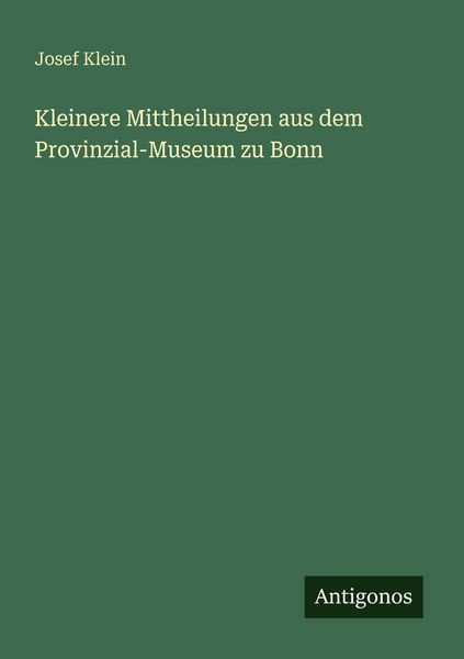 Kleinere Mittheilungen aus dem Provinzial-Museum zu Bonn, Taschenbuch von Josef Klein, Antigonos Verlag, 9783566021337