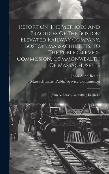 Produktbild: Report On The Methods And Practices Of The Boston Elevated Railway Company, Boston, Massachusetts, To The Public Service Commission, Commonwealth Of M