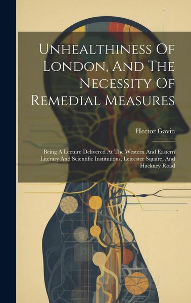 Produktbild: Unhealthiness Of London, And The Necessity Of Remedial Measures: Being A Lecture Delivered At The Western And Eastern Literary And Scientific Institut