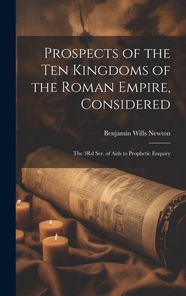 Produktbild: Prospects of the Ten Kingdoms of the Roman Empire, Considered: The 3Rd Ser. of Aids to Prophetic Enquiry