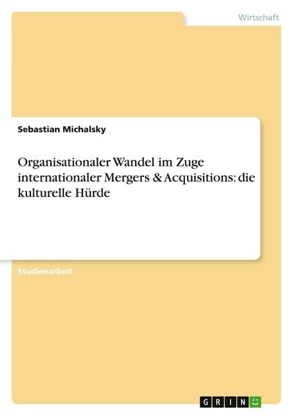 Organisationaler Wandel im Zuge internationaler Mergers & Acquisitions: die kulturelle Hürde, Taschenbuch von Sebastian Michalsky, GRIN, 9783656029908