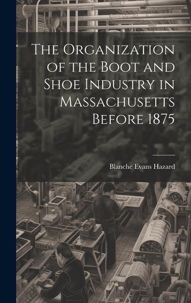 Produktbild: The Organization of the Boot and Shoe Industry in Massachusetts Before 1875