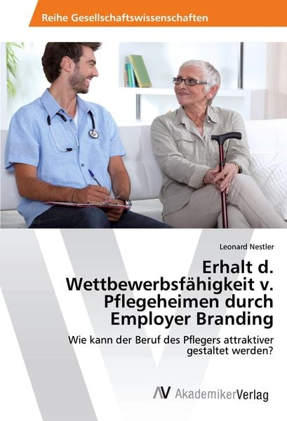 Erhalt d. Wettbewerbsfähigkeit v. Pflegeheimen durch Employer Branding, Taschenbuch von Leonard Nestler, AV Akademikerverlag, 9786202211598