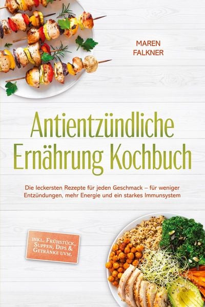 Produktbild: Antientz&uuml;ndliche Ern&auml;hrung Kochbuch: Die leckersten Rezepte f&uuml;r jeden Geschmack - f&uuml;r weniger Entz&uuml;ndungen, mehr Energie und ein starkes Immunsystem -