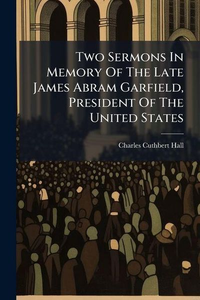 Produktbild: Two Sermons In Memory Of The Late James Abram Garfield, President Of The United States