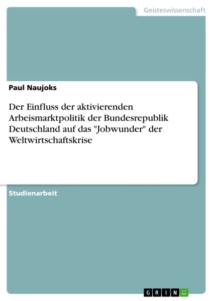 Der Einfluss der aktivierenden Arbeismarktpolitik der Bundesrepublik Deutschland auf das 'Jobwunder' der Weltwirtschaftskrise, Taschenbuch von Paul