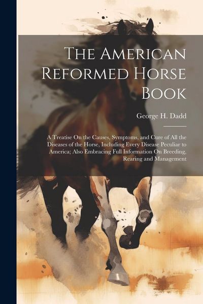 Produktbild: The American Reformed Horse Book: A Treatise On the Causes, Symptoms, and Cure of All the Diseases of the Horse, Including Every Disease Peculiar to A