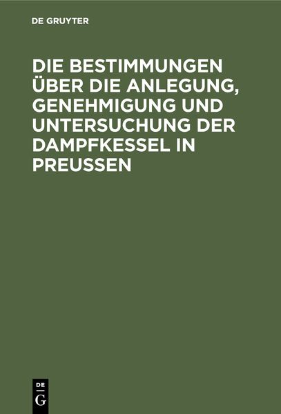 Produktbild: Die Bestimmungen &uuml;ber die Anlegung, Genehmigung und Untersuchung der Dampfkessel in Preu&szlig;en