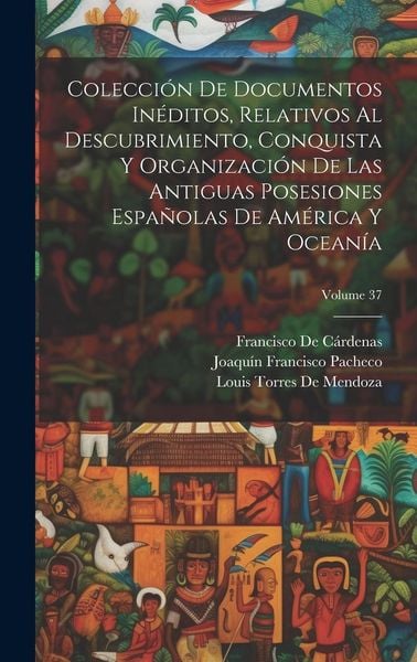 Produktbild: Colecci&oacute;n De Documentos In&eacute;ditos, Relativos Al Descubrimiento, Conquista Y Organizaci&oacute;n De Las Antiguas Posesiones Espa&ntilde;olas De Am&eacute;rica Y Ocean&iacute;a; Vol