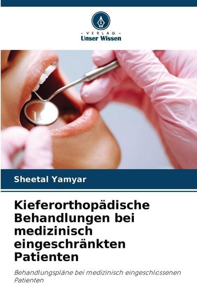 Kieferorthopädische Behandlungen bei medizinisch eingeschränkten Patienten, Taschenbuch von Sheetal Yamyar, Verlag Unser Wissen, 9786209010927