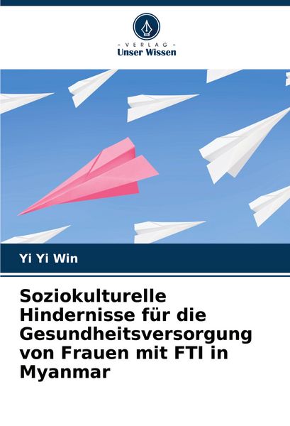 Soziokulturelle Hindernisse für die Gesundheitsversorgung von Frauen mit FTI in Myanmar, Taschenbuch von Yi Yi Win, Verlag Unser Wissen, 9786207240142
