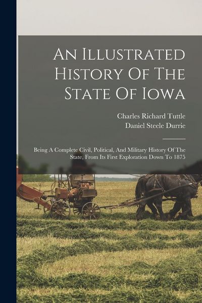 Produktbild: An Illustrated History Of The State Of Iowa: Being A Complete Civil, Political, And Military History Of The State, From Its First Exploration Down To
