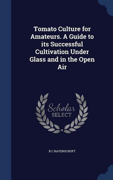 Produktbild: Tomato Culture for Amateurs. A Guide to its Successful Cultivation Under Glass and in the Open Air